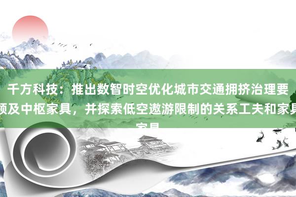 千方科技：推出数智时空优化城市交通拥挤治理要领及中枢家具，并探索低空遨游限制的关系工夫和家具