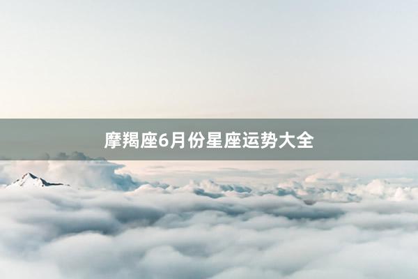 摩羯座6月份星座运势大全