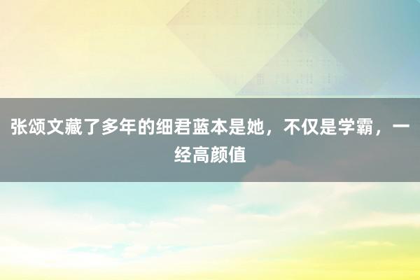 张颂文藏了多年的细君蓝本是她，不仅是学霸，一经高颜值