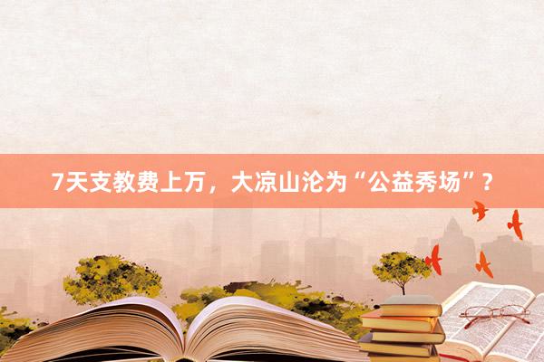 7天支教费上万，大凉山沦为“公益秀场”？