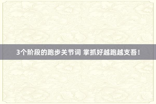 3个阶段的跑步关节词 掌抓好越跑越支吾！