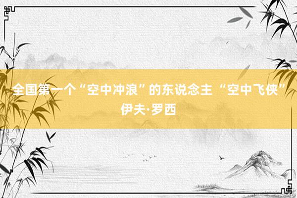 全国第一个“空中冲浪”的东说念主 “空中飞侠”伊夫·罗西