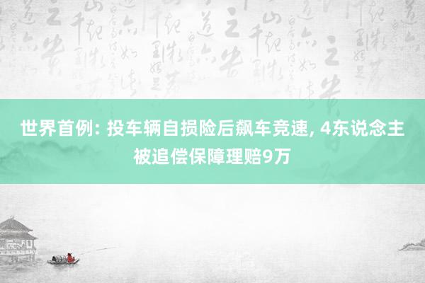 世界首例: 投车辆自损险后飙车竞速, 4东说念主被追偿保障理赔9万