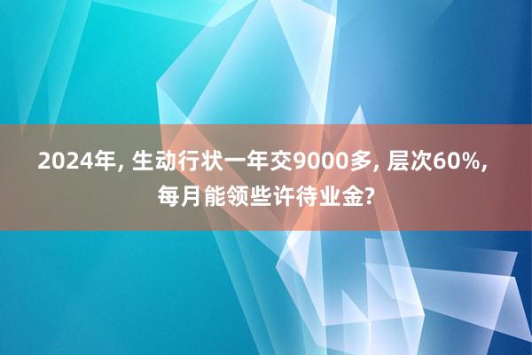 2024年, 生动行状一年交9000多, 层次60%, 每月能领些许待业金?