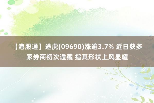 【港股通】途虎(09690)涨逾3.7% 近日获多家券商初次遁藏 指其形状上风显耀