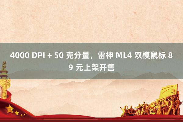 4000 DPI + 50 克分量，雷神 ML4 双模鼠标 89 元上架开售