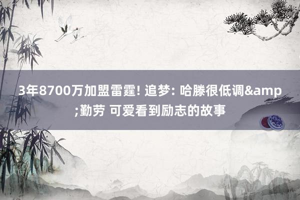 3年8700万加盟雷霆! 追梦: 哈滕很低调&勤劳 可爱看到励志的故事