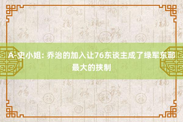 A-史小姐: 乔治的加入让76东谈主成了绿军东部最大的挟制