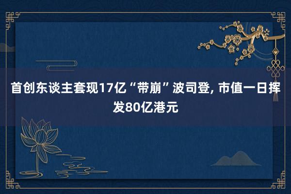 首创东谈主套现17亿“带崩”波司登, 市值一日挥发80亿港元