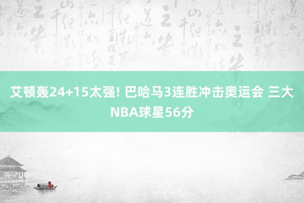 艾顿轰24+15太强! 巴哈马3连胜冲击奥运会 三大NBA球星56分