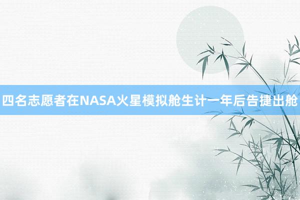 四名志愿者在NASA火星模拟舱生计一年后告捷出舱