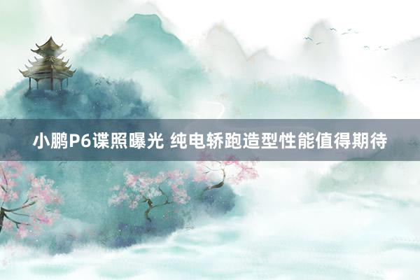 小鹏P6谍照曝光 纯电轿跑造型性能值得期待