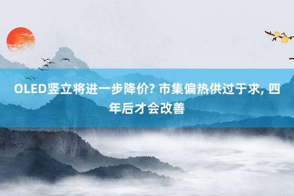 OLED竖立将进一步降价? 市集偏热供过于求, 四年后才会改善