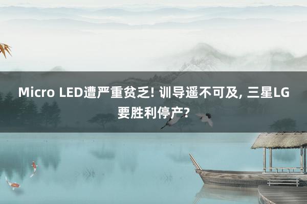 Micro LED遭严重贫乏! 训导遥不可及, 三星LG要胜利停产?