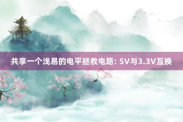 共享一个浅易的电平拯救电路: 5V与3.3V互换