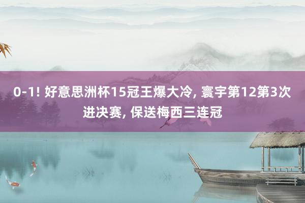 0-1! 好意思洲杯15冠王爆大冷, 寰宇第12第3次进决赛, 保送梅西三连冠