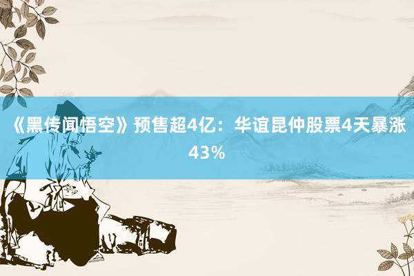 《黑传闻悟空》预售超4亿：华谊昆仲股票4天暴涨43%