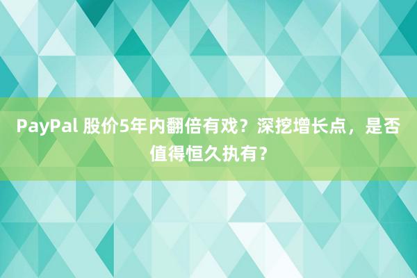 PayPal 股价5年内翻倍有戏？深挖增长点，是否值得恒久执有？