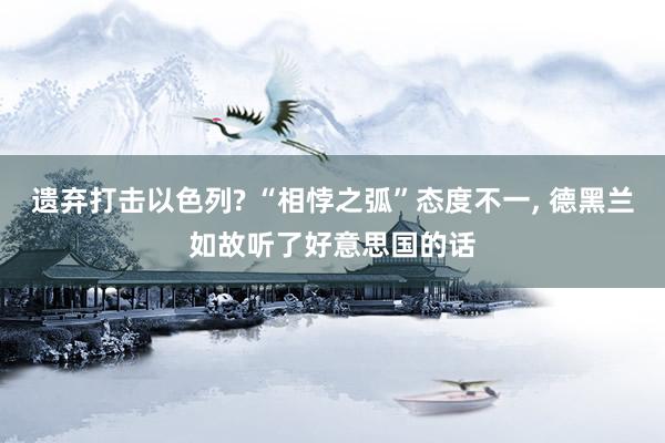 遗弃打击以色列? “相悖之弧”态度不一, 德黑兰如故听了好意思国的话