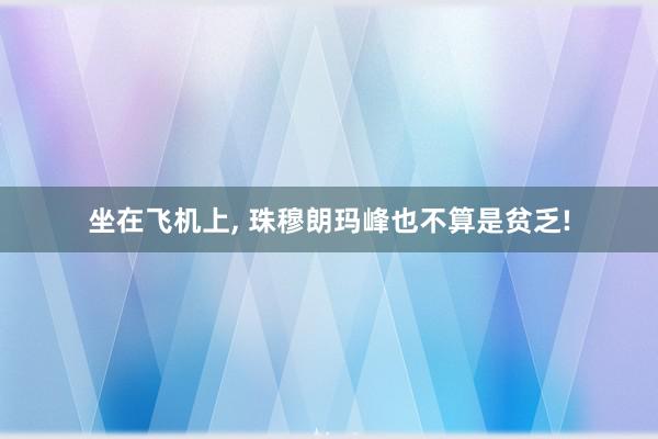 坐在飞机上, 珠穆朗玛峰也不算是贫乏!