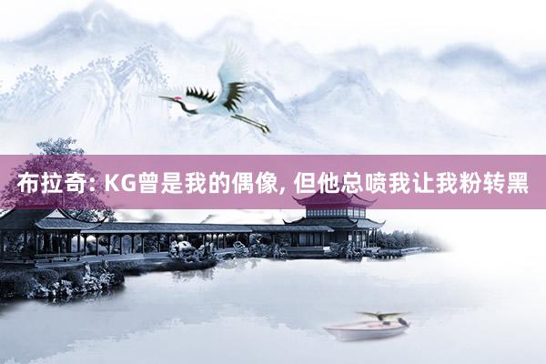 布拉奇: KG曾是我的偶像, 但他总喷我让我粉转黑