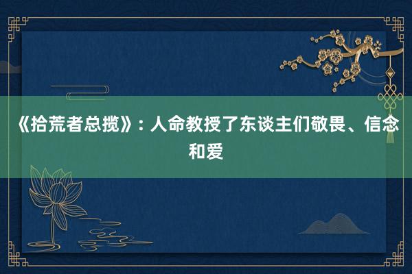 《拾荒者总揽》: 人命教授了东谈主们敬畏、信念和爱