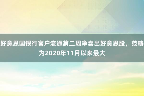 好意思国银行客户流通第二周净卖出好意思股，范畴为2020年11月以来最大