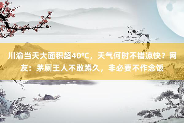 川渝当天大面积超40℃，天气何时不错凉快？网友：茅厕王人不敢蹲久，非必要不作念饭