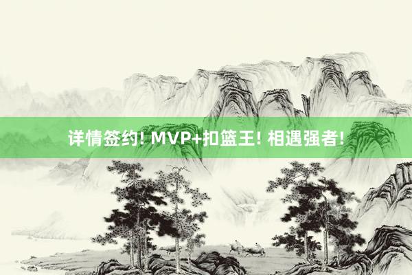 详情签约! MVP+扣篮王! 相遇强者!