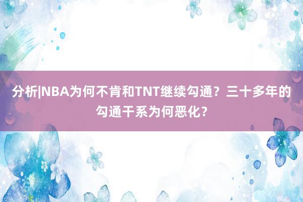 分析|NBA为何不肯和TNT继续勾通？三十多年的勾通干系为何恶化？