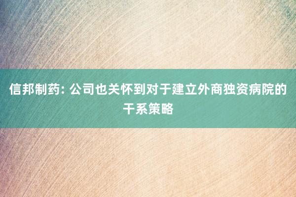 信邦制药: 公司也关怀到对于建立外商独资病院的干系策略