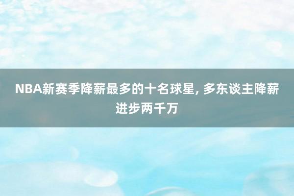 NBA新赛季降薪最多的十名球星, 多东谈主降薪进步两千万