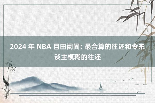 2024 年 NBA 目田阛阓: 最合算的往还和令东谈主模糊的往还