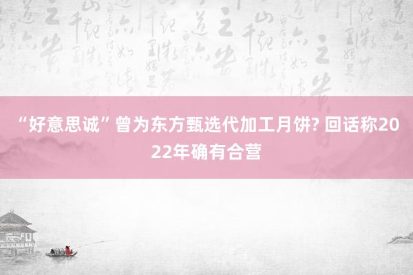 “好意思诚”曾为东方甄选代加工月饼? 回话称2022年确有合营