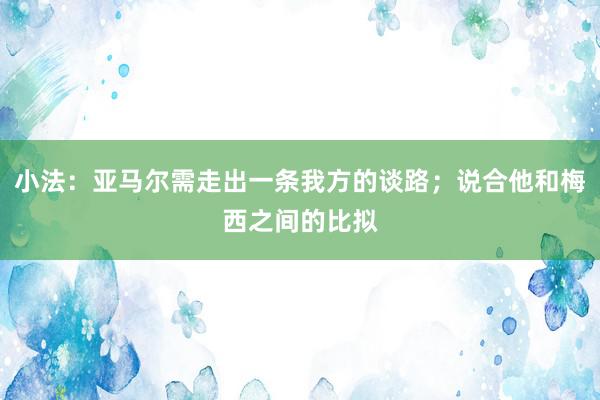 小法：亚马尔需走出一条我方的谈路；说合他和梅西之间的比拟