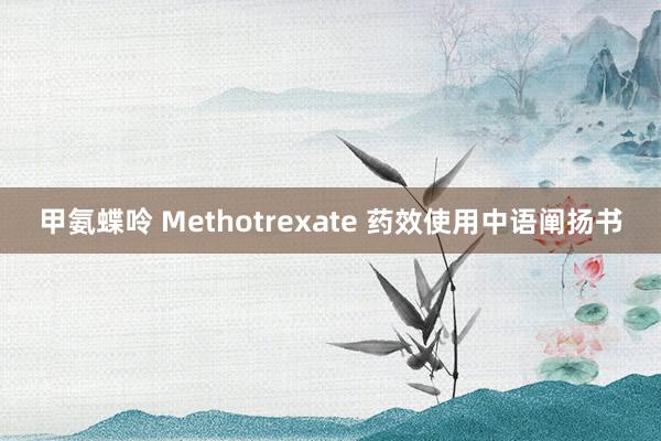 甲氨蝶呤 Methotrexate 药效使用中语阐扬书