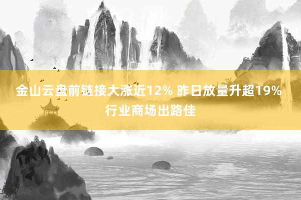 金山云盘前链接大涨近12% 昨日放量升超19% 行业商场出路佳