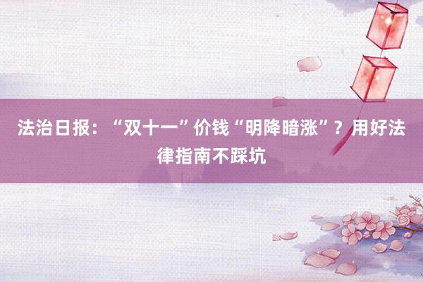 法治日报：“双十一”价钱“明降暗涨”？用好法律指南不踩坑